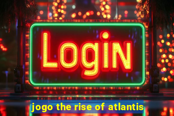 jogo the rise of atlantis